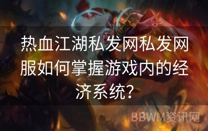 热血江湖私发网私发网服如何掌握游戏内的经济系统？