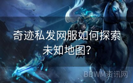 奇迹私发网服如何探索未知地图？