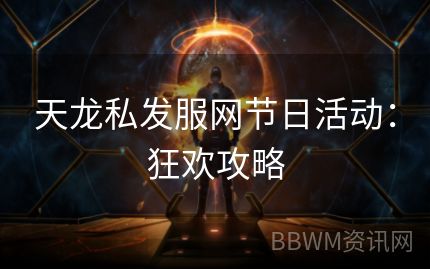 天龙私发服网节日活动：狂欢攻略