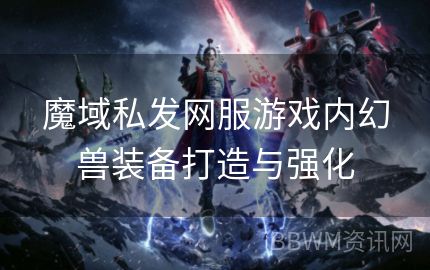 魔域私发网服游戏内幻兽装备打造与强化