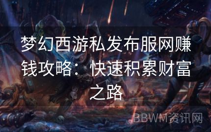 梦幻西游私发布服网赚钱攻略：快速积累财富之路