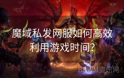 魔域私发网服如何高效利用游戏时间？