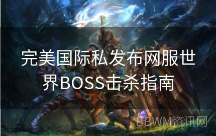 完美国际私发布网服世界BOSS击杀指南