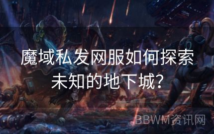 魔域私发网服如何探索未知的地下城？