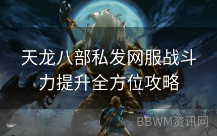 天龙八部私发网服战斗力提升全方位攻略