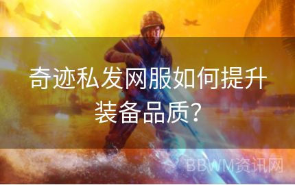 奇迹私发网服如何提升装备品质？