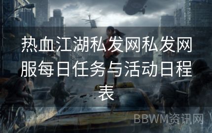 热血江湖私发网私发网服每日任务与活动日程表