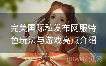 完美国际私发布网服特色玩法与游戏亮点介绍