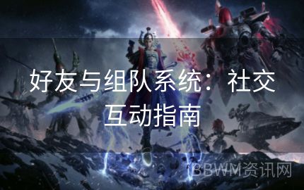 好友与组队系统：社交互动指南