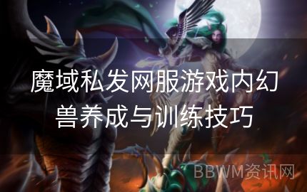 魔域私发网服游戏内幻兽养成与训练技巧