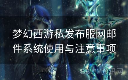 梦幻西游私发布服网邮件系统使用与注意事项