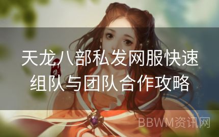 天龙八部私发网服快速组队与团队合作攻略