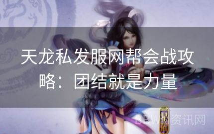 天龙私发服网帮会战攻略：团结就是力量