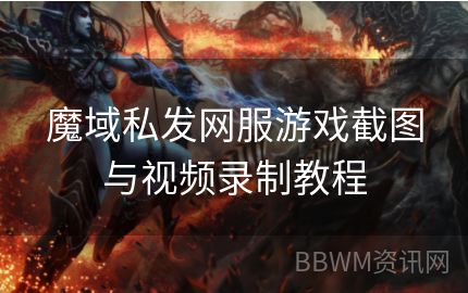 魔域私发网服游戏截图与视频录制教程