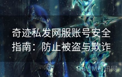 奇迹私发网服账号安全指南：防止被盗与欺诈