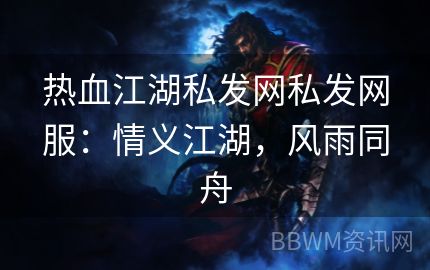 热血江湖私发网私发网服：情义江湖，风雨同舟