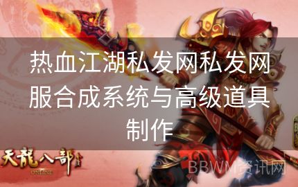 热血江湖私发网私发网服合成系统与高级道具制作