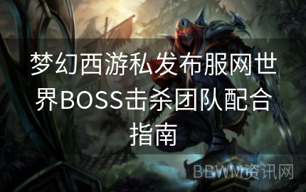 梦幻西游私发布服网世界BOSS击杀团队配合指南