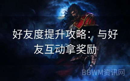 好友度提升攻略：与好友互动拿奖励