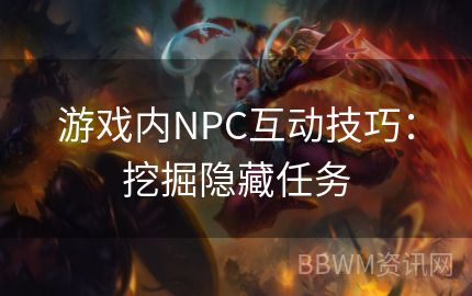 游戏内NPC互动技巧：挖掘隐藏任务