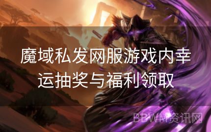 魔域私发网服游戏内幸运抽奖与福利领取