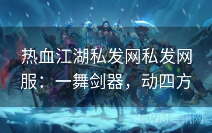 热血江湖私发网私发网服：一舞剑器，动四方