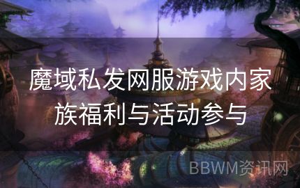 魔域私发网服游戏内家族福利与活动参与