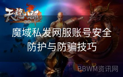 魔域私发网服账号安全防护与防骗技巧