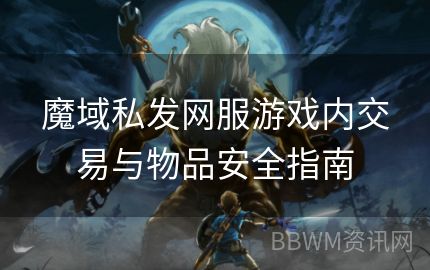 魔域私发网服游戏内交易与物品安全指南