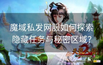 魔域私发网服如何探索隐藏任务与秘密区域？