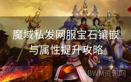 魔域私发网服宝石镶嵌与属性提升攻略