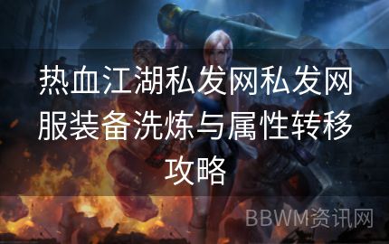 热血江湖私发网私发网服装备洗炼与属性转移攻略