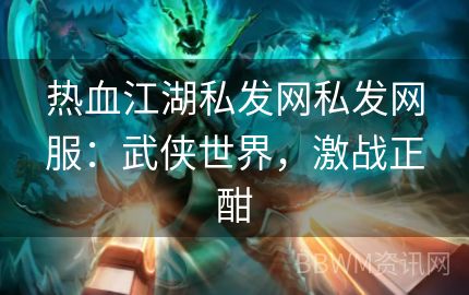 热血江湖私发网私发网服：武侠世界，激战正酣