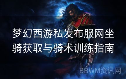 梦幻西游私发布服网坐骑获取与骑术训练指南