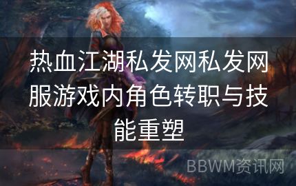 热血江湖私发网私发网服游戏内角色转职与技能重塑