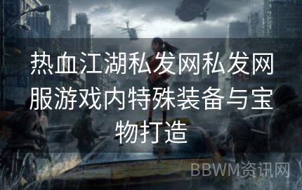 热血江湖私发网私发网服游戏内特殊装备与宝物打造