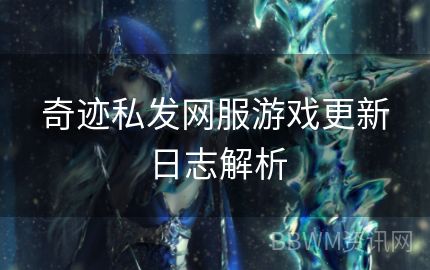 奇迹私发网服游戏更新日志解析