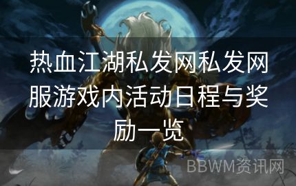 热血江湖私发网私发网服游戏内活动日程与奖励一览