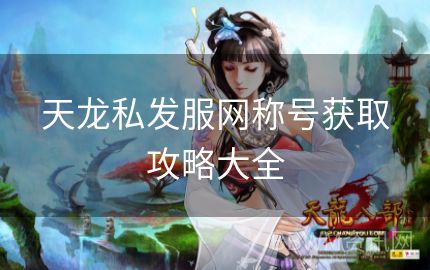 天龙私发服网称号获取攻略大全