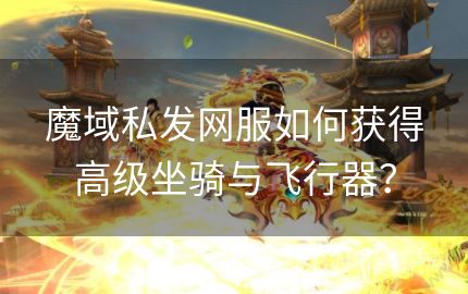 魔域私发网服如何获得高级坐骑与飞行器？