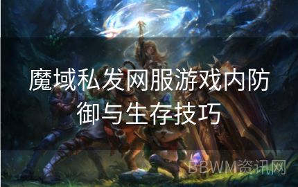 魔域私发网服游戏内防御与生存技巧