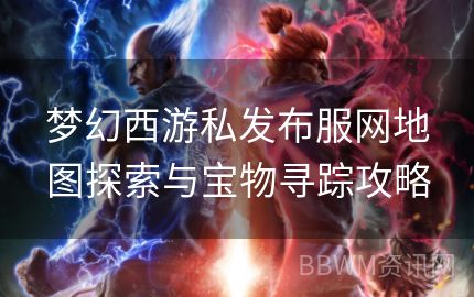 梦幻西游私发布服网地图探索与宝物寻踪攻略