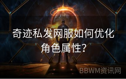 奇迹私发网服如何优化角色属性？