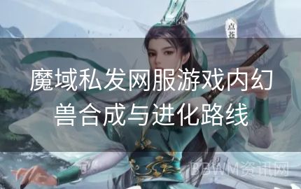 魔域私发网服游戏内幻兽合成与进化路线