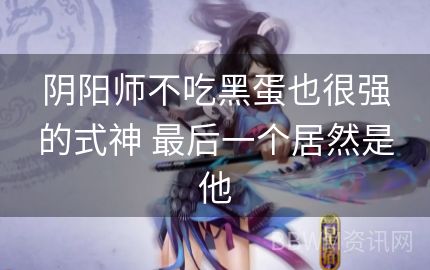 阴阳师不吃黑蛋也很强的式神 最后一个居然是他