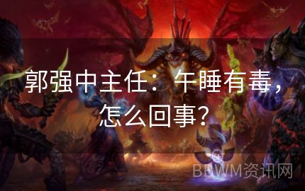 郭强中主任：午睡有毒，怎么回事？