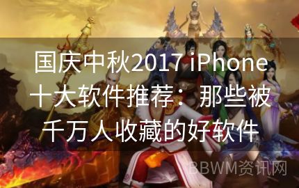 国庆中秋2017 iPhone十大软件推荐：那些被千万人收藏的好软件