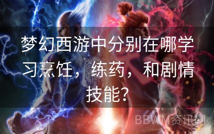 梦幻西游中分别在哪学习烹饪，练药，和剧情技能？